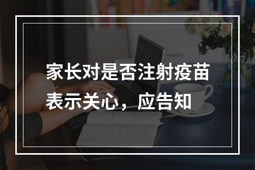 家长对是否注射疫苗表示关心，应告知