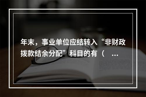 年末，事业单位应结转入“非财政拨款结余分配”科目的有（　）。