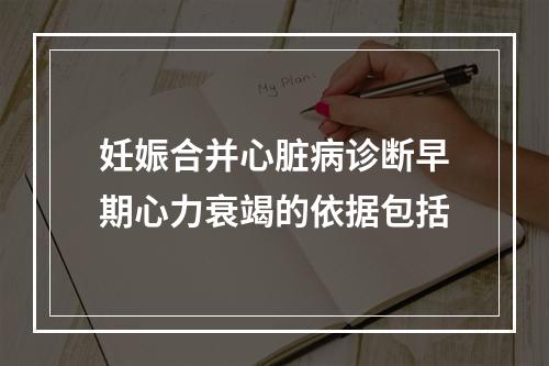 妊娠合并心脏病诊断早期心力衰竭的依据包括