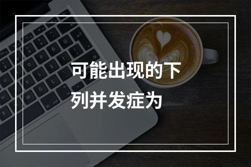 可能出现的下列并发症为