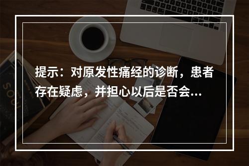 提示：对原发性痛经的诊断，患者存在疑虑，并担心以后是否会一直