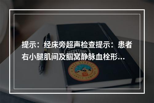 提示：经床旁超声检查提示：患者右小腿肌间及腘窝静脉血栓形成。