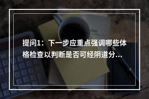 提问1：下一步应重点强调哪些体格检查以判断是否可经阴道分娩