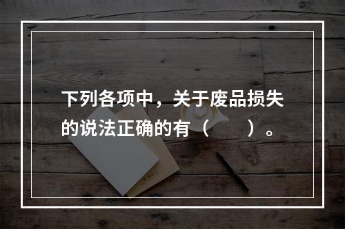 下列各项中，关于废品损失的说法正确的有（　　）。