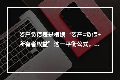 资产负债表是根据“资产=负债+所有者权益”这一平衡公式，按照