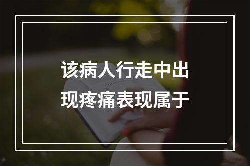 该病人行走中出现疼痛表现属于