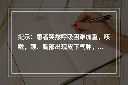 提示：患者突然呼吸困难加重，咳嗽，颈、胸部出现皮下气肿，右侧