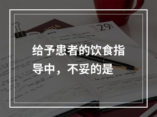 给予患者的饮食指导中，不妥的是