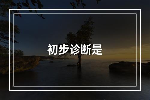 初步诊断是