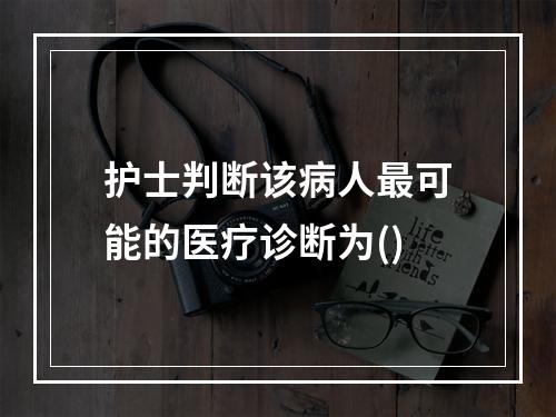 护士判断该病人最可能的医疗诊断为()