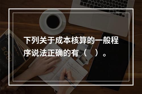 下列关于成本核算的一般程序说法正确的有（　）。