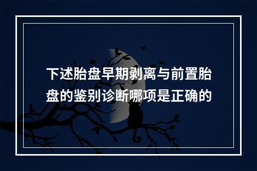 下述胎盘早期剥离与前置胎盘的鉴别诊断哪项是正确的