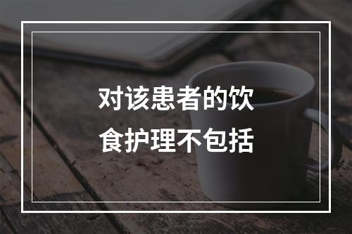 对该患者的饮食护理不包括