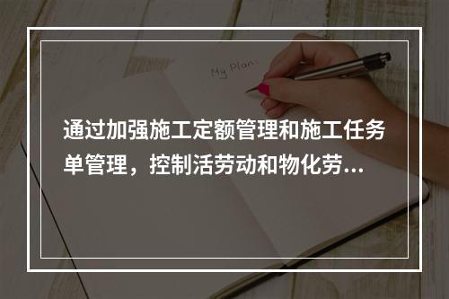 通过加强施工定额管理和施工任务单管理，控制活劳动和物化劳动的