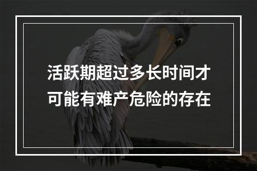 活跃期超过多长时间才可能有难产危险的存在