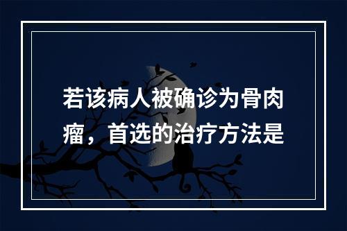 若该病人被确诊为骨肉瘤，首选的治疗方法是