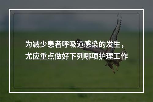 为减少患者呼吸道感染的发生，尤应重点做好下列哪项护理工作