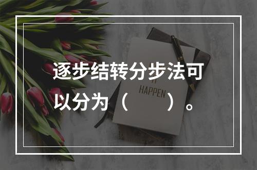 逐步结转分步法可以分为（　　）。