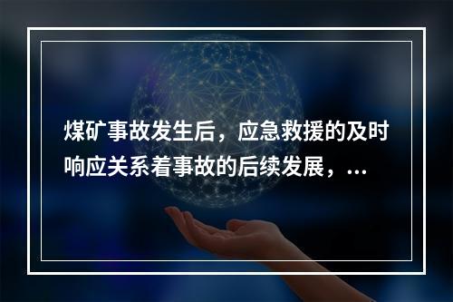 煤矿事故发生后，应急救援的及时响应关系着事故的后续发展，下列