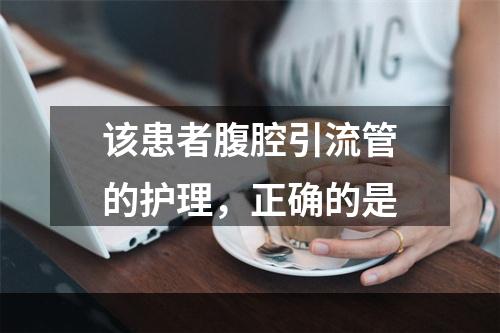 该患者腹腔引流管的护理，正确的是