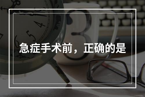 急症手术前，正确的是