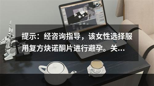 提示：经咨询指导，该女性选择服用复方炔诺酮片进行避孕。关于服