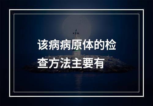 该病病原体的检查方法主要有