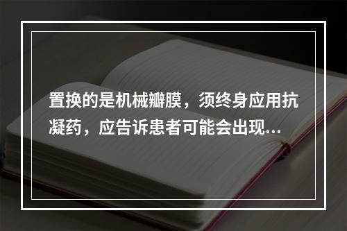 置换的是机械瓣膜，须终身应用抗凝药，应告诉患者可能会出现的并