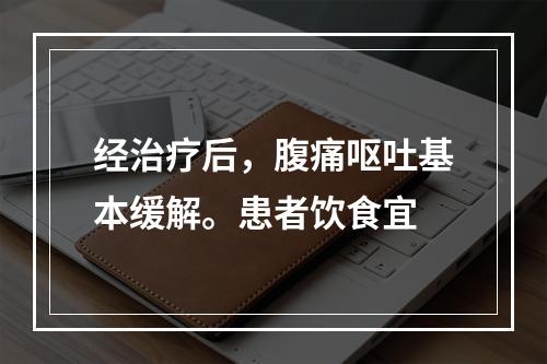 经治疗后，腹痛呕吐基本缓解。患者饮食宜