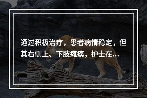 通过积极治疗，患者病情稳定，但其右侧上、下肢瘫痪，护士在制定