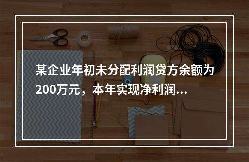 某企业年初未分配利润贷方余额为200万元，本年实现净利润75