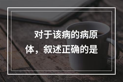 　对于该病的病原体，叙述正确的是