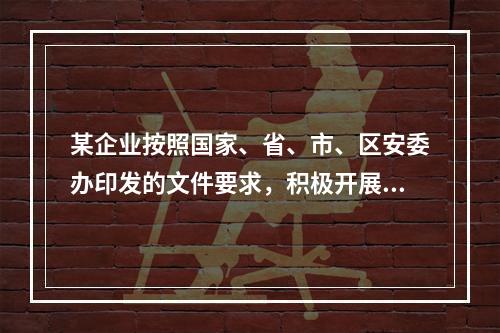 某企业按照国家、省、市、区安委办印发的文件要求，积极开展企业