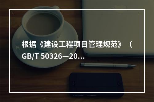 根据《建设工程项目管理规范》（GB/T 50326—200