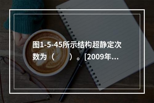 图1-5-45所示结构超静定次数为（　　）。[2009年真