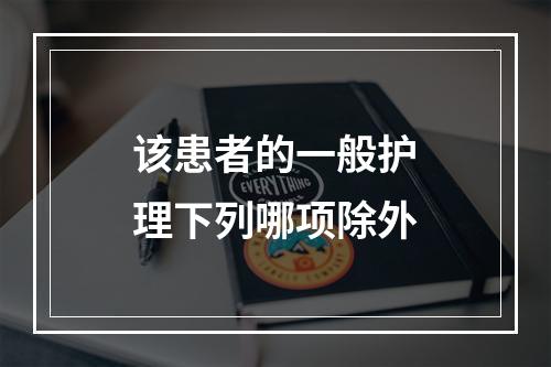 该患者的一般护理下列哪项除外