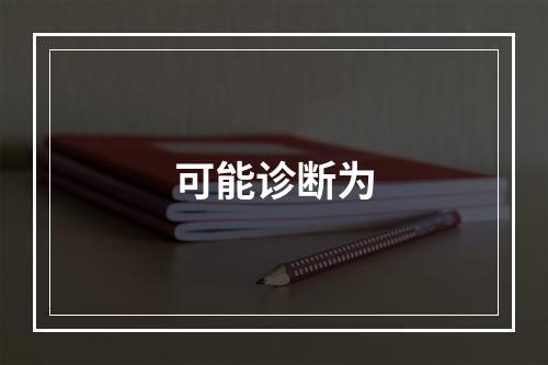 可能诊断为