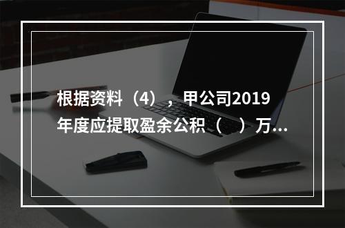 根据资料（4），甲公司2019年度应提取盈余公积（　）万元。