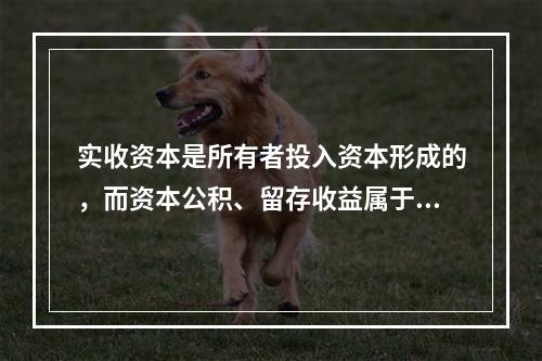 实收资本是所有者投入资本形成的，而资本公积、留存收益属于经营