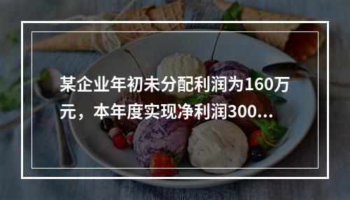 某企业年初未分配利润为160万元，本年度实现净利润300万元