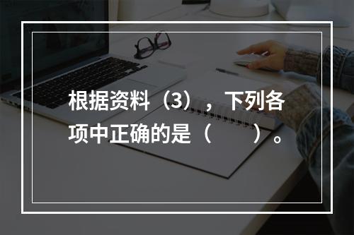 根据资料（3），下列各项中正确的是（　　）。