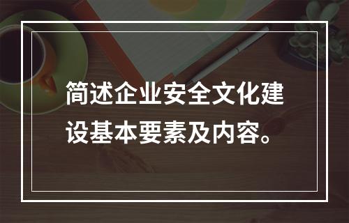 简述企业安全文化建设基本要素及内容。