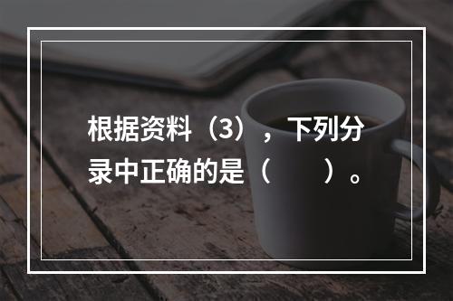 根据资料（3），下列分录中正确的是（　　）。