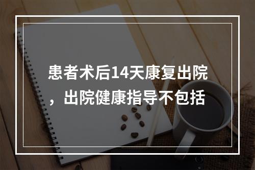 患者术后14天康复出院，出院健康指导不包括