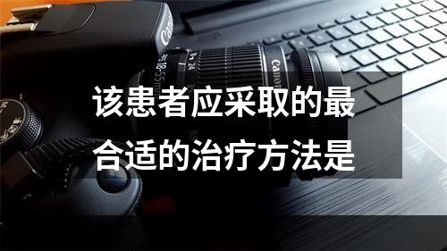 该患者应采取的最合适的治疗方法是