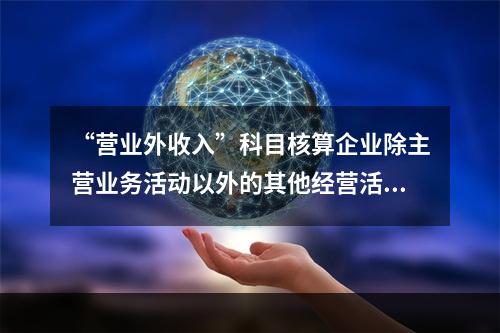 “营业外收入”科目核算企业除主营业务活动以外的其他经营活动实