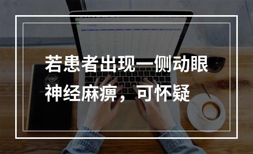 若患者出现一侧动眼神经麻痹，可怀疑