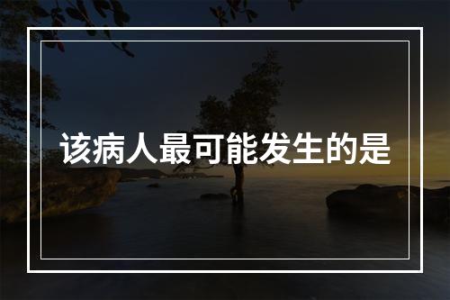 该病人最可能发生的是