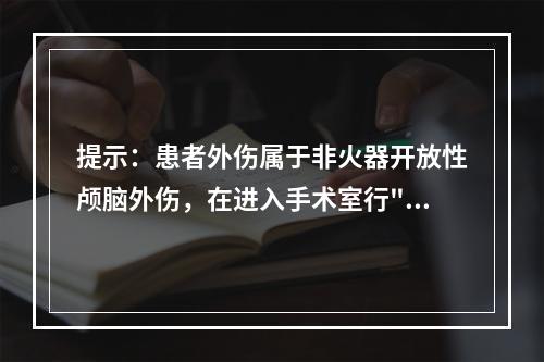 提示：患者外伤属于非火器开放性颅脑外伤，在进入手术室行