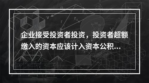 企业接受投资者投资，投资者超额缴入的资本应该计入资本公积。（